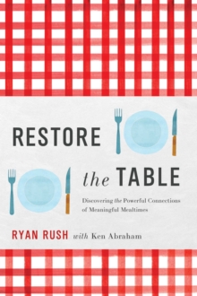 Restore the Table : Discovering the Powerful Connections of Meaningful Mealtimes