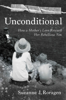 Unconditional : How a Mother's Love Rescued Her Rebellious Son