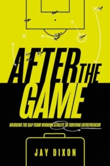 After the Game : Bridging the Gap from Winning Athlete to Thriving Entrepreneur