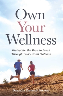 Own Your Wellness : Giving You the Tools to Break Through Your Health Plateaus