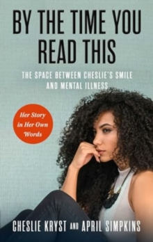 By the Time You Read This : The Space between Cheslie's Smile and Mental Illness-Her Story in Her Own Words