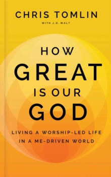 How Great Is Our God : Living a Worship-Led Life in a Me-Driven World