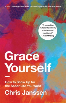 Grace Yourself : How To Show Up For The Sober Life You Want