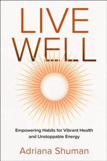 Live Well : Empowering Habits for Vibrant Health and Unstoppable Energy