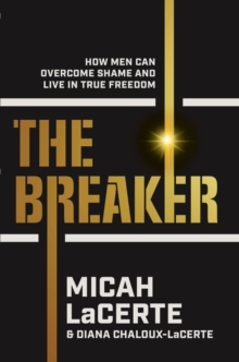 The Breaker : How Men Can Overcome Shame and Live in True Freedom