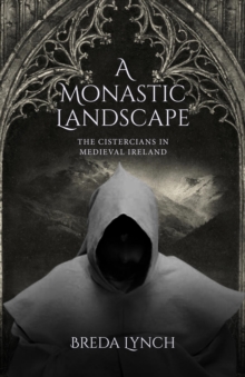 A Monastic Landscape : The Cistercians In Medieval Ireland