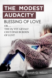 THE MODEST AUDACITY BLESSING OF LOVE  or THE  OY VEY GEVALT CHUTZPAH BURDEN OF LUST