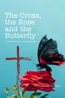 The Cross, the Rose and the Butterfly : A Book of Christian Poems and Songs