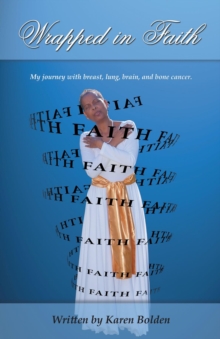 Wrapped in Faith : My journey with breast, lung, brain, and bone cancer.