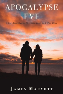 Apocalypse Eve : A Pre-Apocalyptic Christian Love and War Story