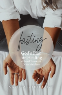 Fasting : God's Plan for Healing (Fibroid Tumors & Other Maladies)