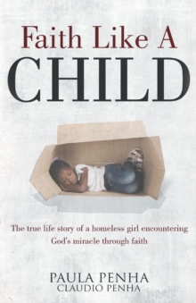 Faith Like A Child : The true life story of a homeless girl encountering God's miracle through faith