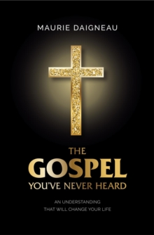 The Gospel You've Never Heard : An Understanding That Will Change Your Life