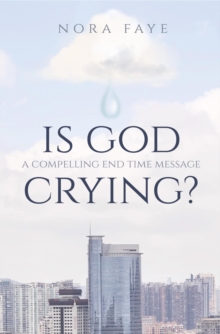 Is God Crying? : A Compelling End Time Message