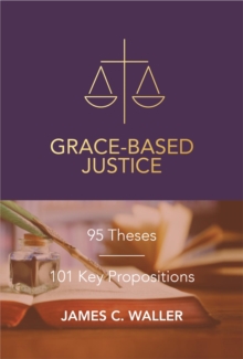 Grace-Based Justice : 95 Theses for Today & 101 Key Propositions