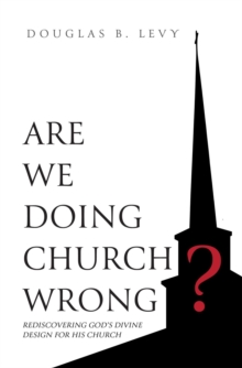 Are We Doing Church Wrong? : Rediscovering God's Divine Design for His Church