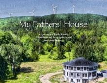 My Fathers' House : A true story of Faith, Family, Friendships, my three Fathers, and one round house...