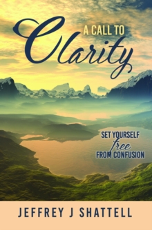 A Call to Clarity : Set Yourself Free from Confusion