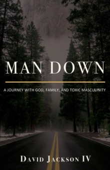 Man Down : A Journey with God, Family, and Toxic Masculinity