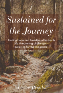 Sustained for the Journey : Finding Hope and Freedom after loss & life threatening challenges - Believing for the Impossible.