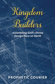 Kingdom Builders : Assembling God's Divine Design Here on Earth