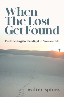 When The Lost Get Found : Confronting the Prodigal in You and Me