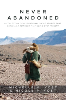 Never Abandoned : A Collection of Inspirational Short Stories that Serve as a Reminder that God is Ever Present