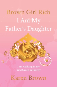 Brown Girl Rich : I Am My Father's Daughter, I am walking in my God Given authority