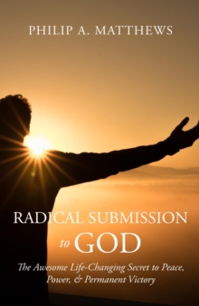 Radical Submission to God : The Awesome Life-Changing Secret to Peace, Power, & Permanent Victory