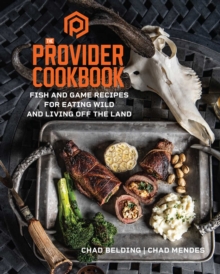 The Provider Cookbook : Fish And Game Recipes For Eating Wild And Living Off The Land