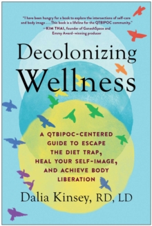 Decolonizing Wellness : A QTBIPOC-Centered Guide To Escape The Diet Trap, Heal Your Self-Image, And Achieve Body Liberation