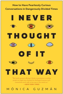 I Never Thought Of It That Way : How To Have Fearlessly Curious Conversations In Dangerously Divided Times