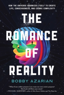 The Romance Of Reality : How The Universe Organizes Itself To Create Life, Consciousness, And Cosmic Complexity