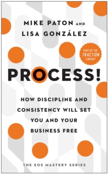 Process! : How Discipline And Consistency Will Set You And Your Business Free