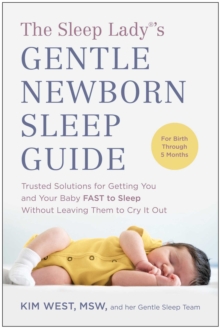 The Sleep Lady(R)'s Gentle Newborn Sleep Guide : Trusted Solutions For Getting You And Your Baby FAST To Sleep Without Leaving Them To Cry It Out