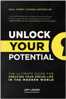 Unlock Your Potential : The Ultimate Guide For Creating Your Dream Life In The Modern World