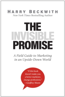 The Invisible Promise : A Field Guide To Marketing In An Upside-Down World