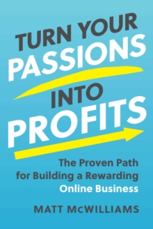 Turn Your Passions Into Profits : The Proven Path For Building A Rewarding Online Business