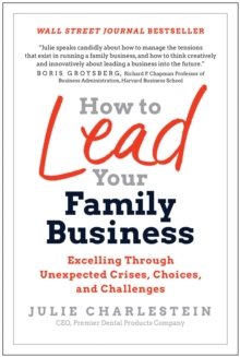 How To Lead Your Family Business : Excelling Through Unexpected Crises, Choices, And Challenges