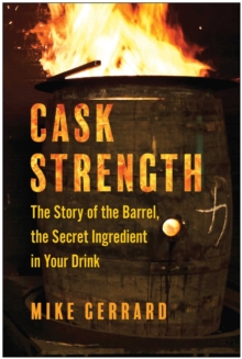 Cask Strength : The Story Of The Barrel, The Secret Ingredient In Your Drink