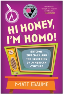 Hi Honey, I'm Homo! : Sitcoms, Specials, and the Queering of American Culture