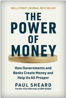 The Power Of Money : How Governments And Banks Create Money And Help Us All Prosper