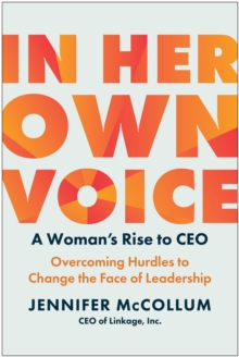 In Her Own Voice : A Woman's Rise to CEO: Overcoming Hurdles to Change the Face of Leadership