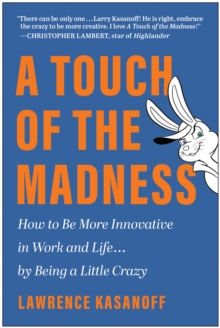 A Touch of the Madness : How to Be More Innovative in Work and Life . . . by Being a Little Crazy