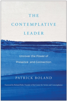 The Contemplative Leader : Uncover the Power of Presence and Connection