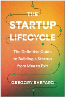 The Startup Lifecycle : The Definitive Guide To Building A Startup From Idea To Exit