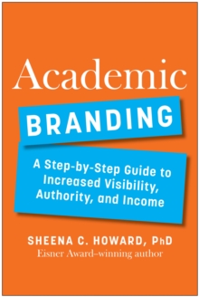 Academic Branding : A Step-by-Step Guide to Increased Visibility, Authority, and Income