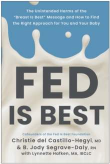 Fed Is Best : The Unintended Harms of the "Breast Is Best" Message and How to Find the Right Approach for You and Your Baby