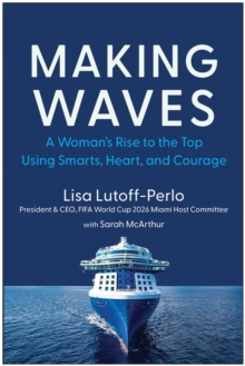 Making Waves : A Woman's Rise To The Top Using Smarts, Heart, And Courage