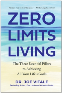 Zero Limits Living : The Three Essential Pillars to Achieving All Your Life's Goals